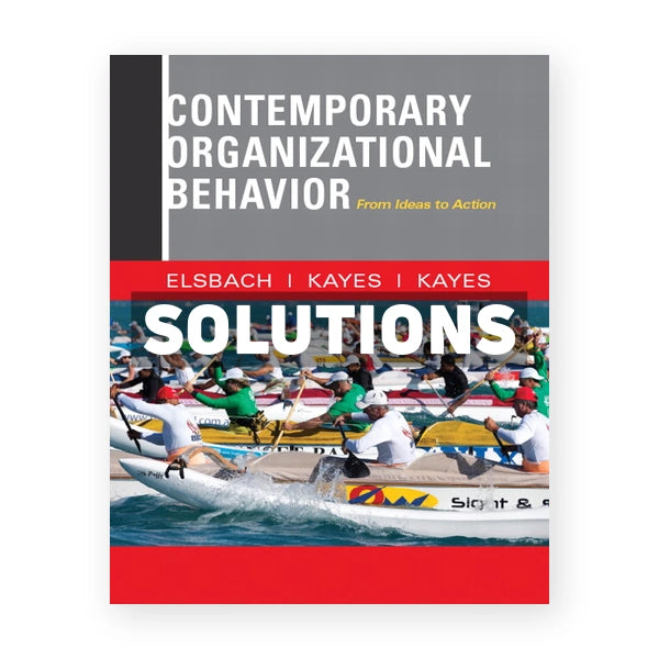 Contemporary Organizational Behavior From Ideas to Action 1st edition Elsbach Solutions Manual