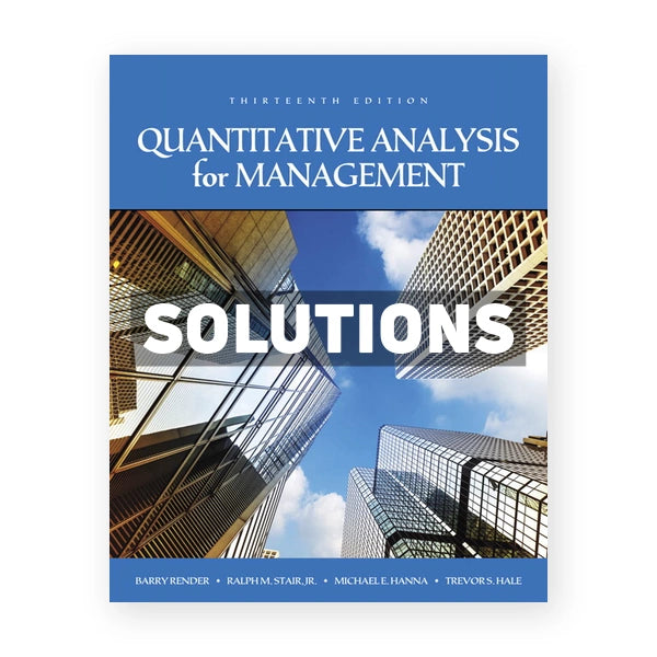 Quantitative Analysis for Management 13th edition Render Solutions Manual