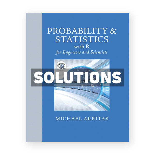 Probability and Statistics with R for Engineers and Scientists 1st edition Michael Akritas Solutions Manual