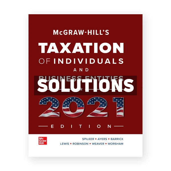 McGraw Hills Taxation of Individuals and Business Entities 2021 Edition 12th edition Spilker Solutions Manual