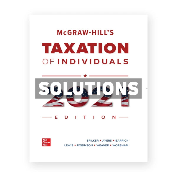 McGraw Hills Taxation of Individuals 2021 Edition 12th edition Spilker Solutions Manual