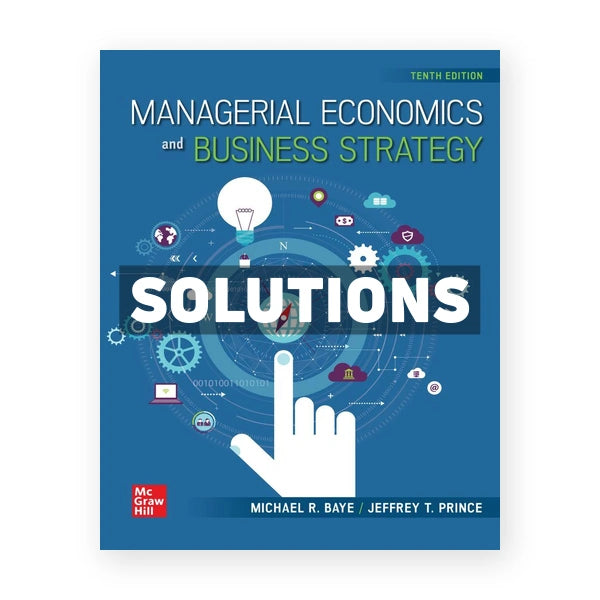 Managerial Economics and Business Strategy 10th edition Baye Solutions Manual