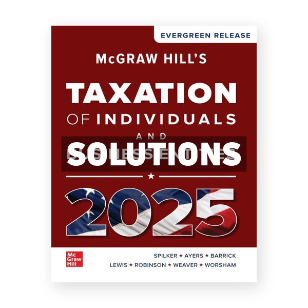 McGraw-Hills Taxation of Individuals and Business Entities 2025 Edition 1st edition Spilker Solutions Manual