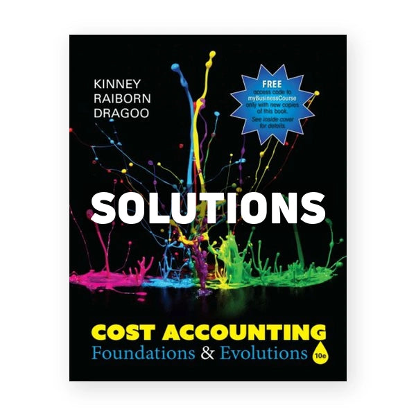 Cost Accounting Foundations & Evolutions 10th edition Kinney Solutions Manual